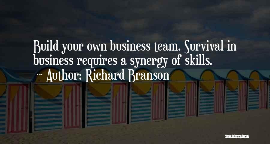 Richard Branson Quotes: Build Your Own Business Team. Survival In Business Requires A Synergy Of Skills.