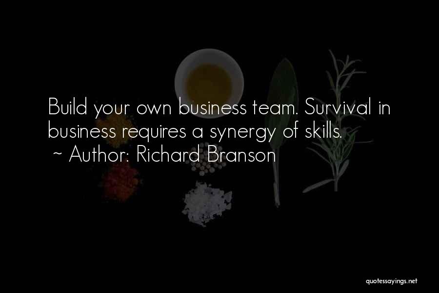 Richard Branson Quotes: Build Your Own Business Team. Survival In Business Requires A Synergy Of Skills.