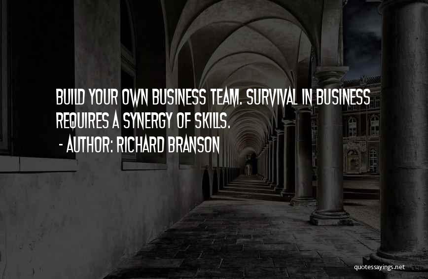 Richard Branson Quotes: Build Your Own Business Team. Survival In Business Requires A Synergy Of Skills.