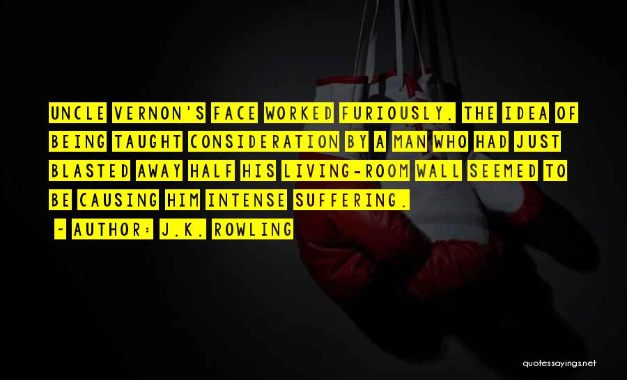 J.K. Rowling Quotes: Uncle Vernon's Face Worked Furiously. The Idea Of Being Taught Consideration By A Man Who Had Just Blasted Away Half