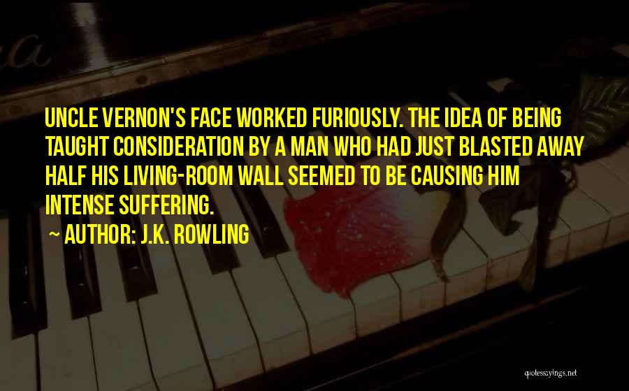 J.K. Rowling Quotes: Uncle Vernon's Face Worked Furiously. The Idea Of Being Taught Consideration By A Man Who Had Just Blasted Away Half
