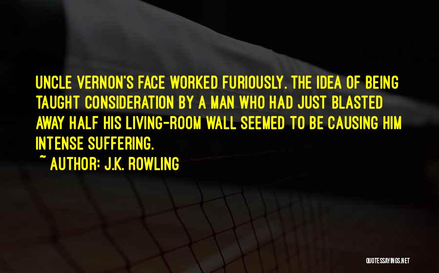 J.K. Rowling Quotes: Uncle Vernon's Face Worked Furiously. The Idea Of Being Taught Consideration By A Man Who Had Just Blasted Away Half