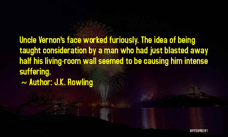 J.K. Rowling Quotes: Uncle Vernon's Face Worked Furiously. The Idea Of Being Taught Consideration By A Man Who Had Just Blasted Away Half