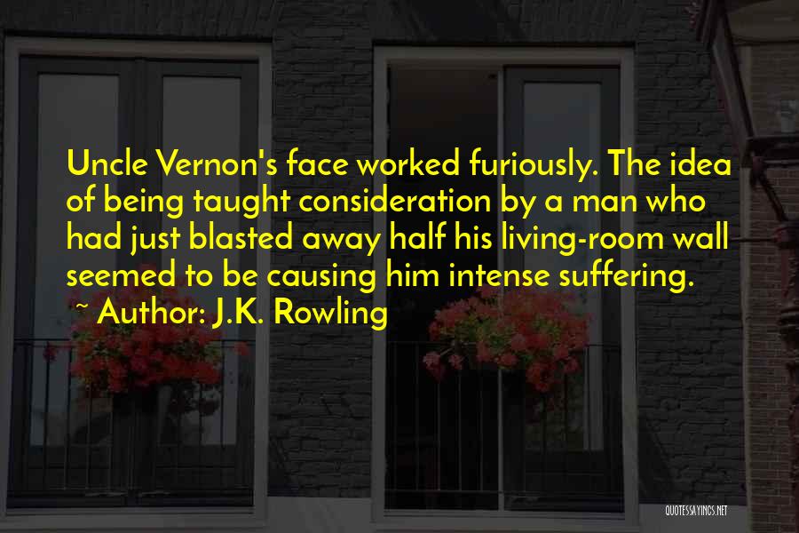 J.K. Rowling Quotes: Uncle Vernon's Face Worked Furiously. The Idea Of Being Taught Consideration By A Man Who Had Just Blasted Away Half