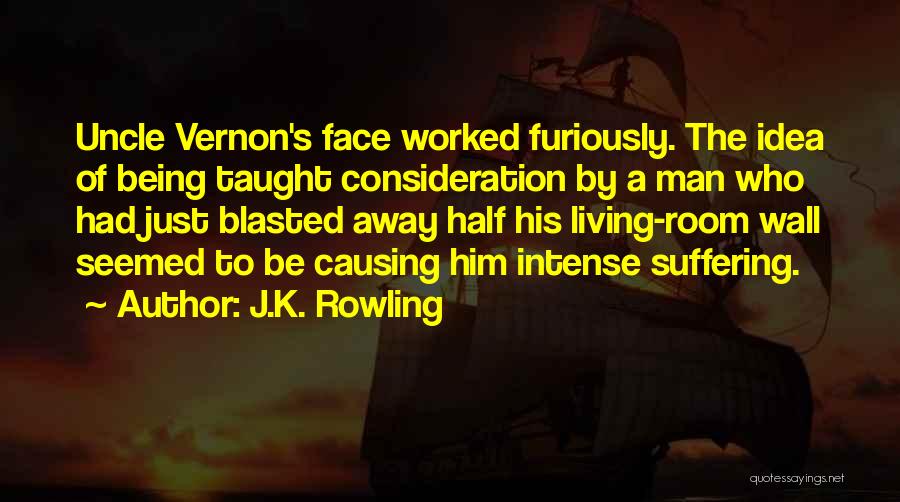 J.K. Rowling Quotes: Uncle Vernon's Face Worked Furiously. The Idea Of Being Taught Consideration By A Man Who Had Just Blasted Away Half