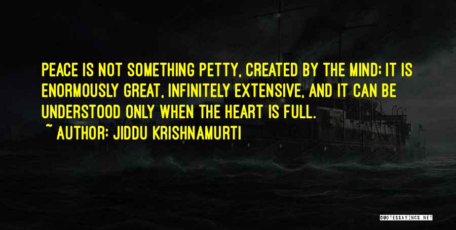 Jiddu Krishnamurti Quotes: Peace Is Not Something Petty, Created By The Mind; It Is Enormously Great, Infinitely Extensive, And It Can Be Understood