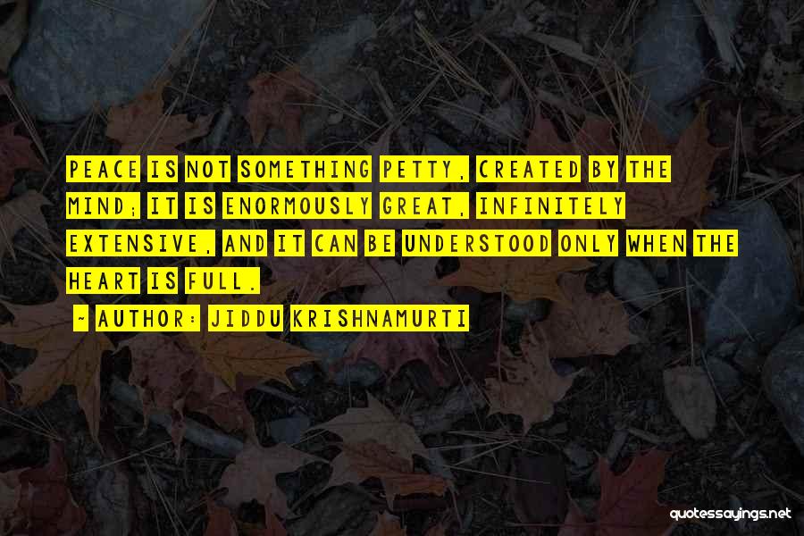 Jiddu Krishnamurti Quotes: Peace Is Not Something Petty, Created By The Mind; It Is Enormously Great, Infinitely Extensive, And It Can Be Understood