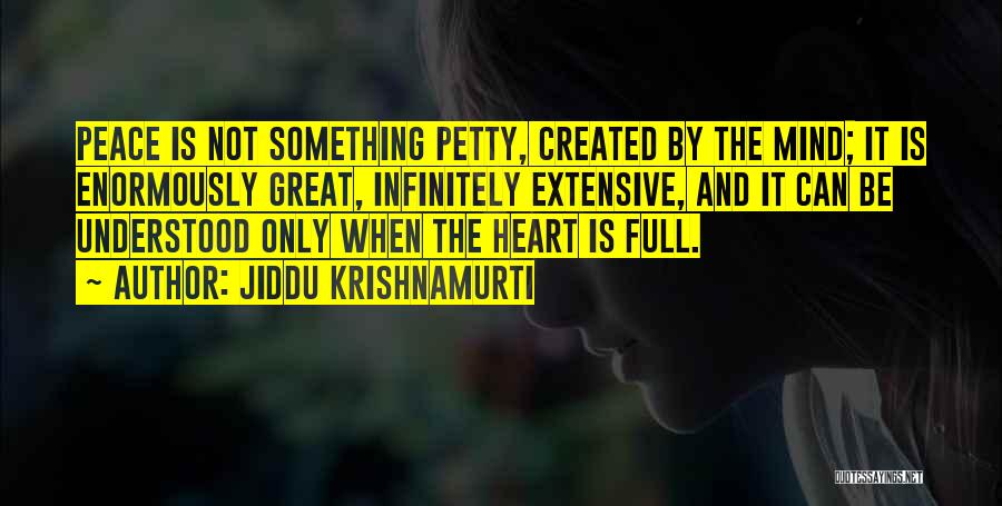 Jiddu Krishnamurti Quotes: Peace Is Not Something Petty, Created By The Mind; It Is Enormously Great, Infinitely Extensive, And It Can Be Understood