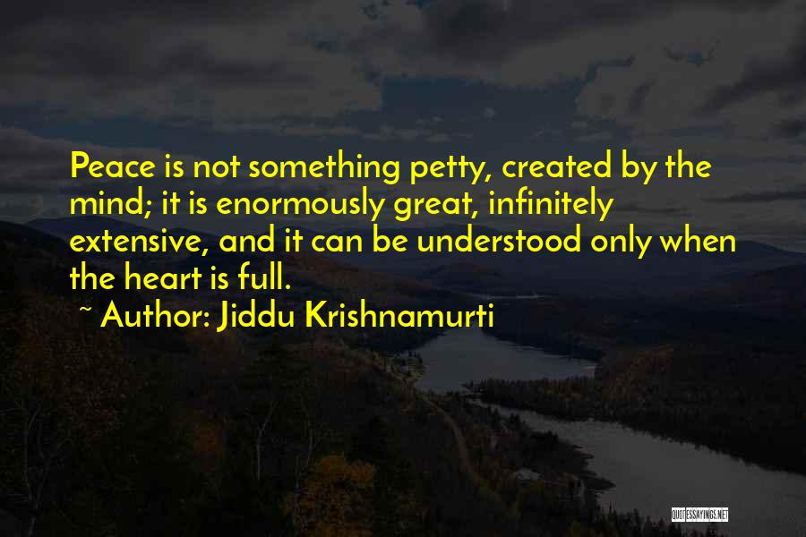 Jiddu Krishnamurti Quotes: Peace Is Not Something Petty, Created By The Mind; It Is Enormously Great, Infinitely Extensive, And It Can Be Understood