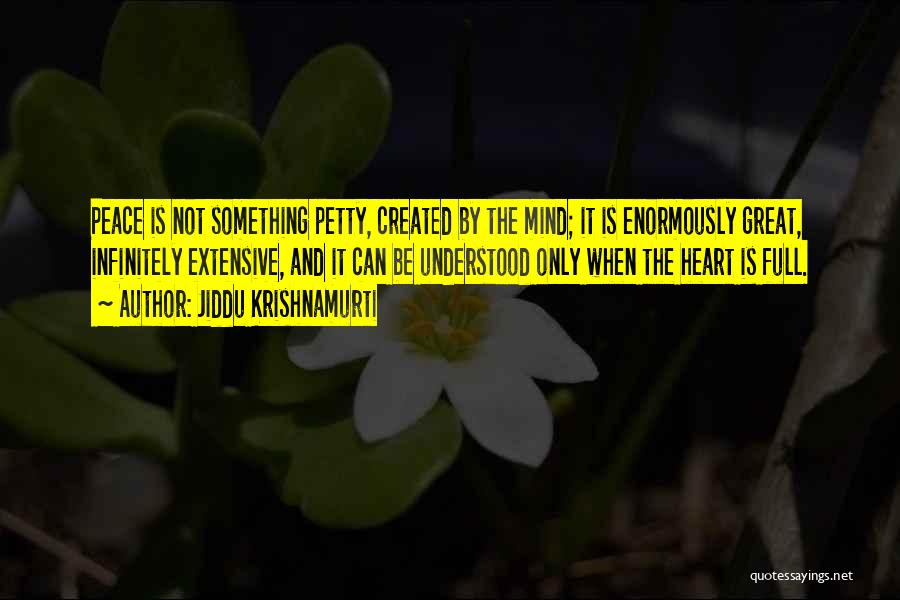 Jiddu Krishnamurti Quotes: Peace Is Not Something Petty, Created By The Mind; It Is Enormously Great, Infinitely Extensive, And It Can Be Understood