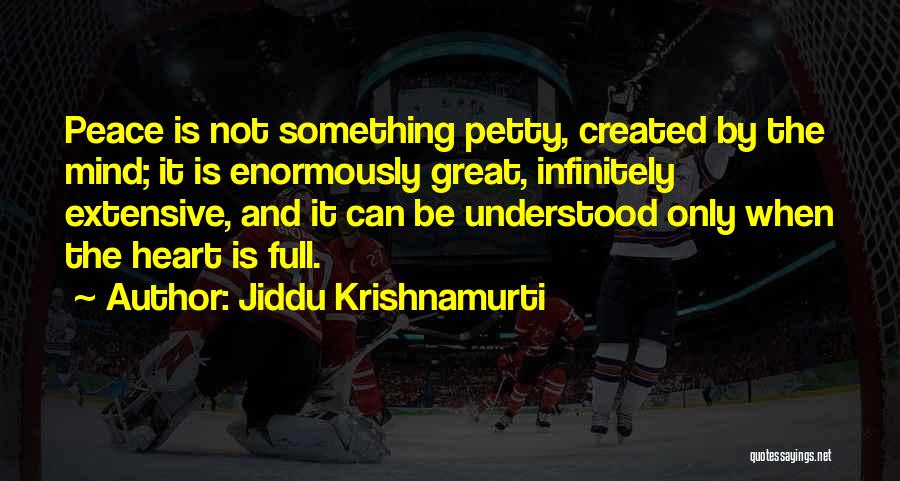 Jiddu Krishnamurti Quotes: Peace Is Not Something Petty, Created By The Mind; It Is Enormously Great, Infinitely Extensive, And It Can Be Understood