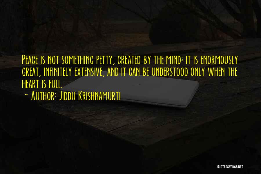 Jiddu Krishnamurti Quotes: Peace Is Not Something Petty, Created By The Mind; It Is Enormously Great, Infinitely Extensive, And It Can Be Understood