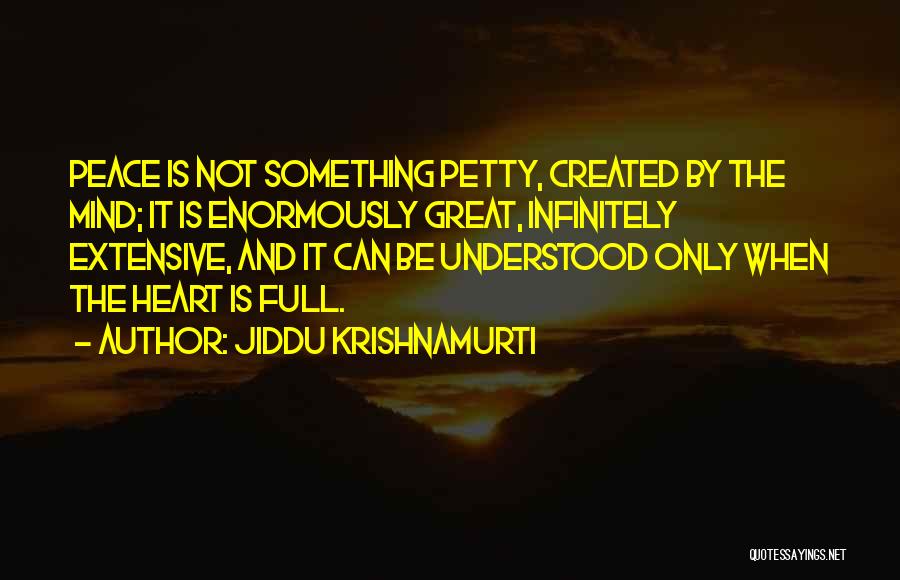 Jiddu Krishnamurti Quotes: Peace Is Not Something Petty, Created By The Mind; It Is Enormously Great, Infinitely Extensive, And It Can Be Understood