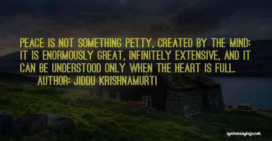 Jiddu Krishnamurti Quotes: Peace Is Not Something Petty, Created By The Mind; It Is Enormously Great, Infinitely Extensive, And It Can Be Understood