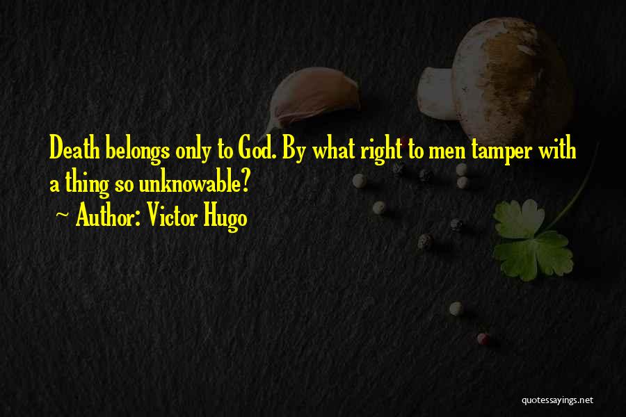 Victor Hugo Quotes: Death Belongs Only To God. By What Right To Men Tamper With A Thing So Unknowable?