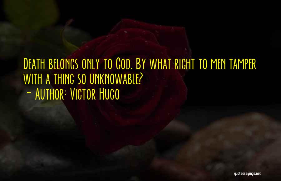 Victor Hugo Quotes: Death Belongs Only To God. By What Right To Men Tamper With A Thing So Unknowable?