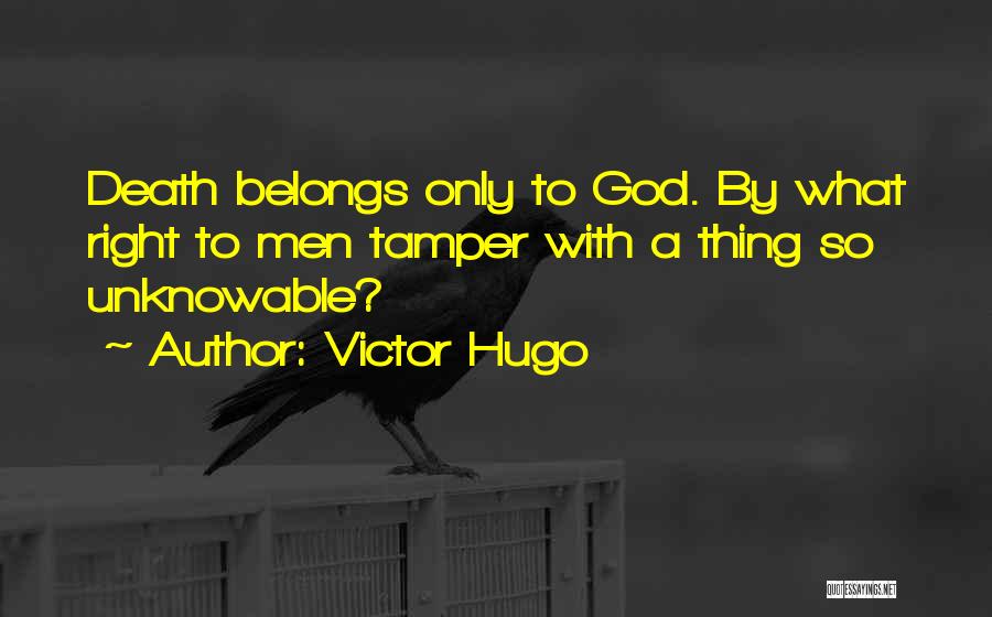 Victor Hugo Quotes: Death Belongs Only To God. By What Right To Men Tamper With A Thing So Unknowable?