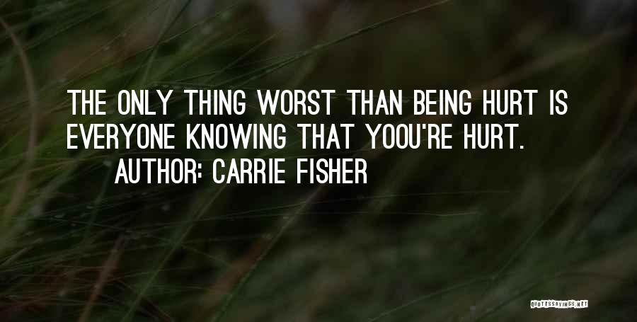 Carrie Fisher Quotes: The Only Thing Worst Than Being Hurt Is Everyone Knowing That Yoou're Hurt.