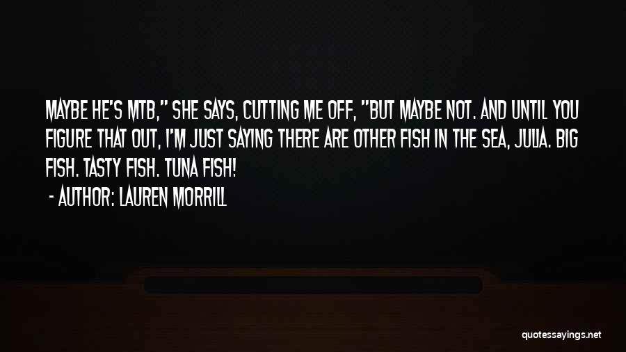 Lauren Morrill Quotes: Maybe He's Mtb, She Says, Cutting Me Off, But Maybe Not. And Until You Figure That Out, I'm Just Saying