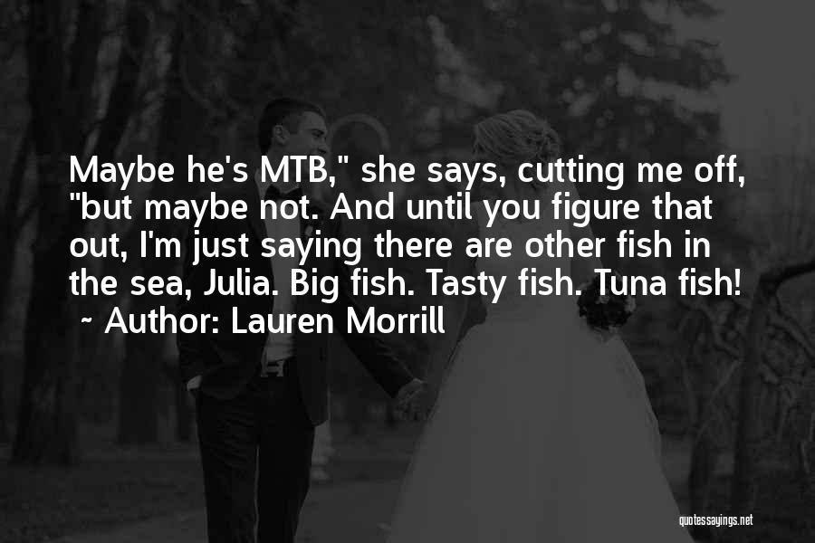 Lauren Morrill Quotes: Maybe He's Mtb, She Says, Cutting Me Off, But Maybe Not. And Until You Figure That Out, I'm Just Saying