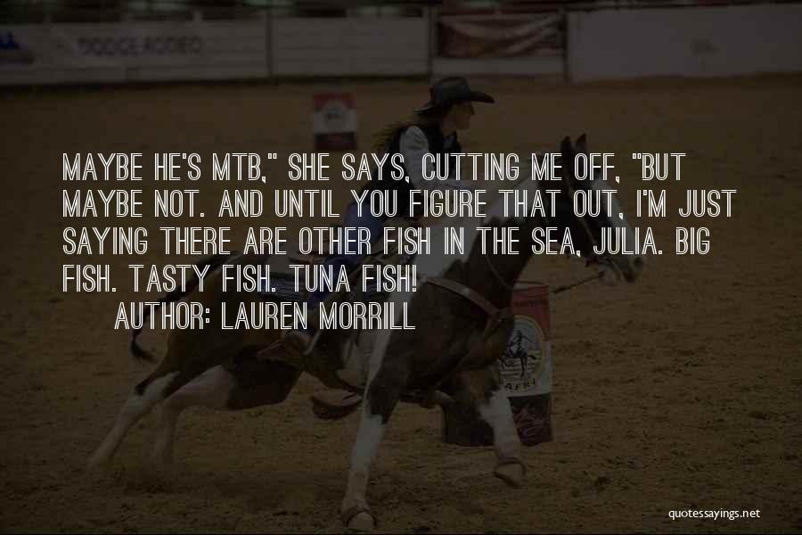 Lauren Morrill Quotes: Maybe He's Mtb, She Says, Cutting Me Off, But Maybe Not. And Until You Figure That Out, I'm Just Saying