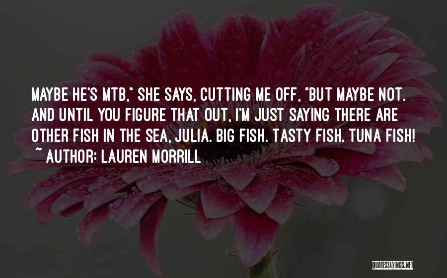 Lauren Morrill Quotes: Maybe He's Mtb, She Says, Cutting Me Off, But Maybe Not. And Until You Figure That Out, I'm Just Saying