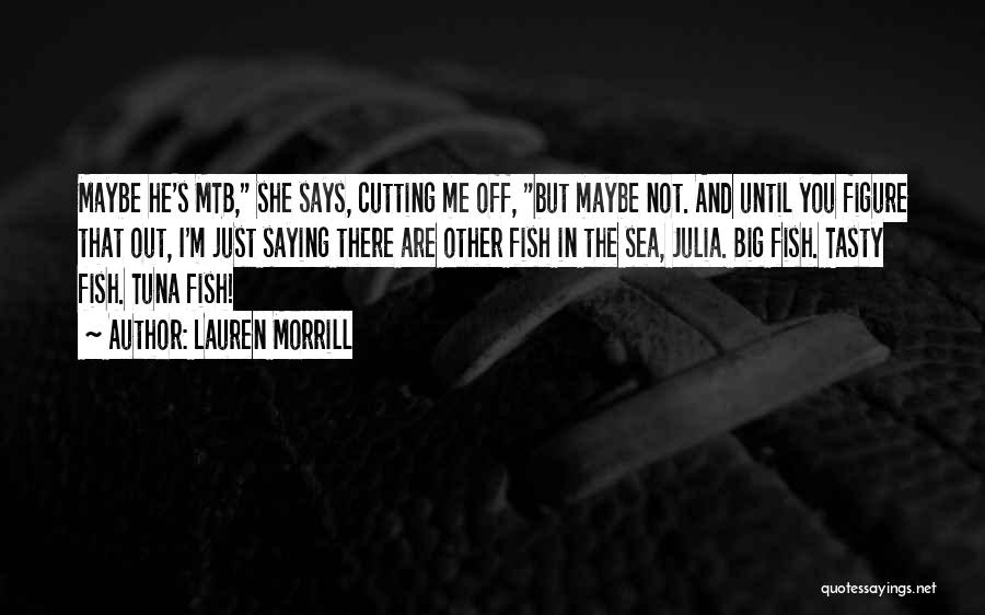 Lauren Morrill Quotes: Maybe He's Mtb, She Says, Cutting Me Off, But Maybe Not. And Until You Figure That Out, I'm Just Saying