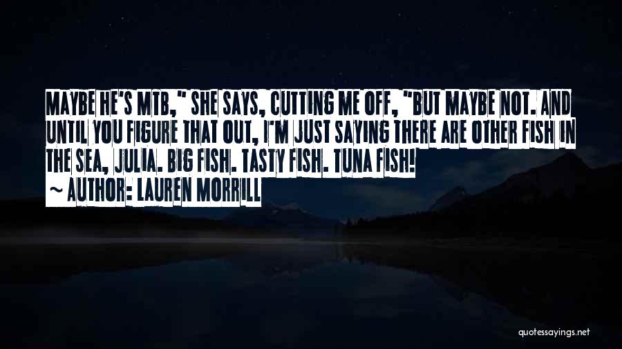 Lauren Morrill Quotes: Maybe He's Mtb, She Says, Cutting Me Off, But Maybe Not. And Until You Figure That Out, I'm Just Saying