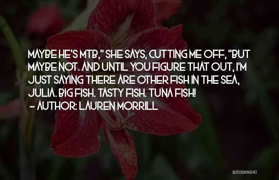 Lauren Morrill Quotes: Maybe He's Mtb, She Says, Cutting Me Off, But Maybe Not. And Until You Figure That Out, I'm Just Saying