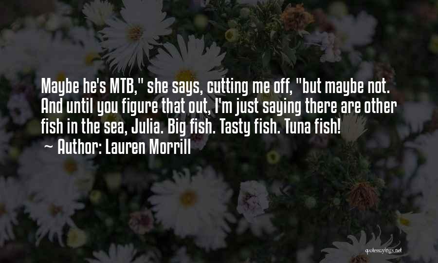 Lauren Morrill Quotes: Maybe He's Mtb, She Says, Cutting Me Off, But Maybe Not. And Until You Figure That Out, I'm Just Saying