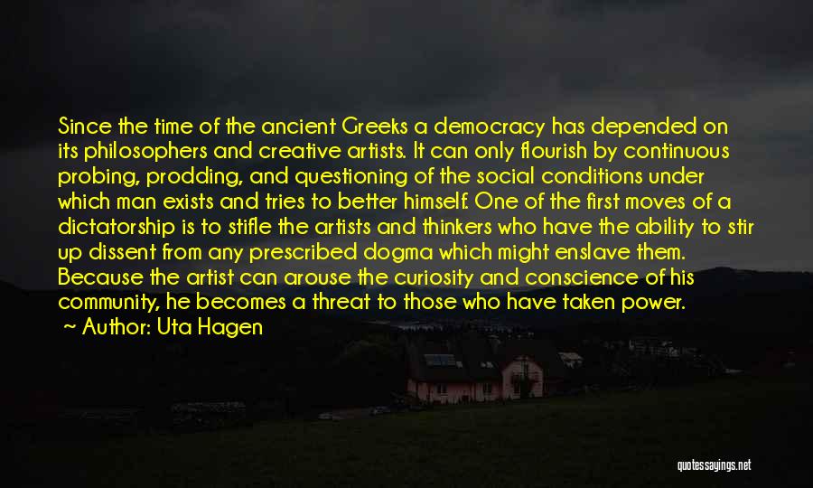 Uta Hagen Quotes: Since The Time Of The Ancient Greeks A Democracy Has Depended On Its Philosophers And Creative Artists. It Can Only