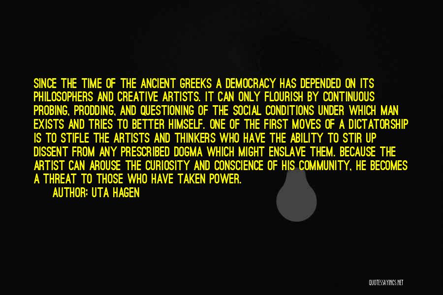 Uta Hagen Quotes: Since The Time Of The Ancient Greeks A Democracy Has Depended On Its Philosophers And Creative Artists. It Can Only