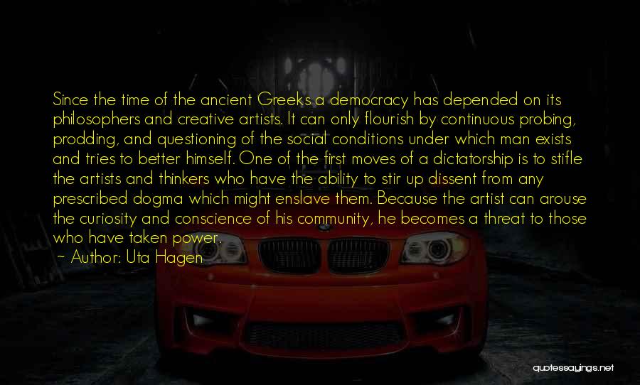 Uta Hagen Quotes: Since The Time Of The Ancient Greeks A Democracy Has Depended On Its Philosophers And Creative Artists. It Can Only