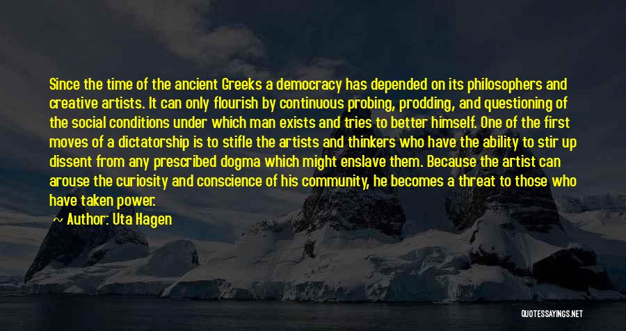Uta Hagen Quotes: Since The Time Of The Ancient Greeks A Democracy Has Depended On Its Philosophers And Creative Artists. It Can Only
