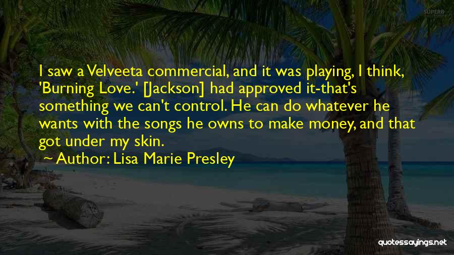 Lisa Marie Presley Quotes: I Saw A Velveeta Commercial, And It Was Playing, I Think, 'burning Love.' [jackson] Had Approved It-that's Something We Can't