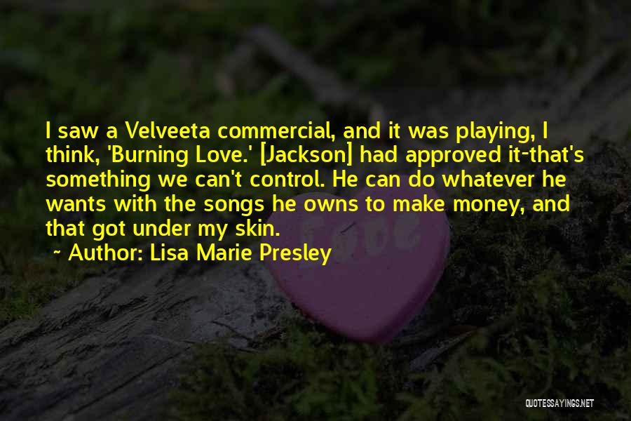 Lisa Marie Presley Quotes: I Saw A Velveeta Commercial, And It Was Playing, I Think, 'burning Love.' [jackson] Had Approved It-that's Something We Can't