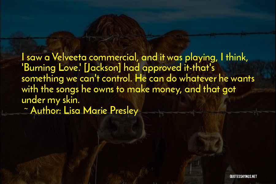 Lisa Marie Presley Quotes: I Saw A Velveeta Commercial, And It Was Playing, I Think, 'burning Love.' [jackson] Had Approved It-that's Something We Can't