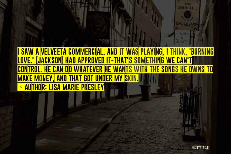 Lisa Marie Presley Quotes: I Saw A Velveeta Commercial, And It Was Playing, I Think, 'burning Love.' [jackson] Had Approved It-that's Something We Can't