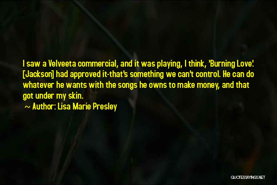 Lisa Marie Presley Quotes: I Saw A Velveeta Commercial, And It Was Playing, I Think, 'burning Love.' [jackson] Had Approved It-that's Something We Can't