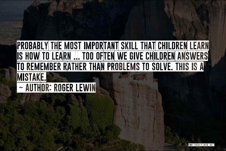 Roger Lewin Quotes: Probably The Most Important Skill That Children Learn Is How To Learn ... Too Often We Give Children Answers To