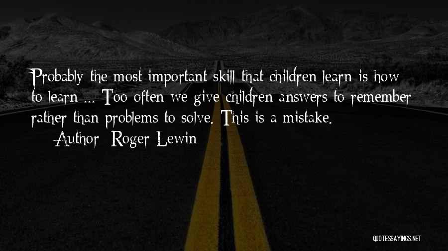 Roger Lewin Quotes: Probably The Most Important Skill That Children Learn Is How To Learn ... Too Often We Give Children Answers To