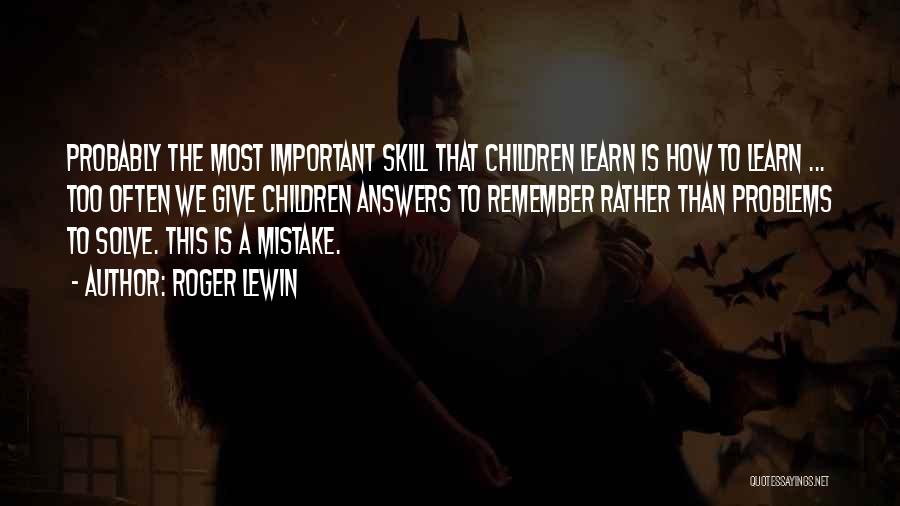 Roger Lewin Quotes: Probably The Most Important Skill That Children Learn Is How To Learn ... Too Often We Give Children Answers To