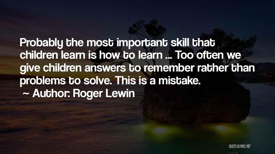 Roger Lewin Quotes: Probably The Most Important Skill That Children Learn Is How To Learn ... Too Often We Give Children Answers To