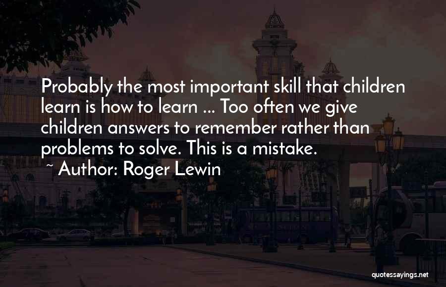 Roger Lewin Quotes: Probably The Most Important Skill That Children Learn Is How To Learn ... Too Often We Give Children Answers To