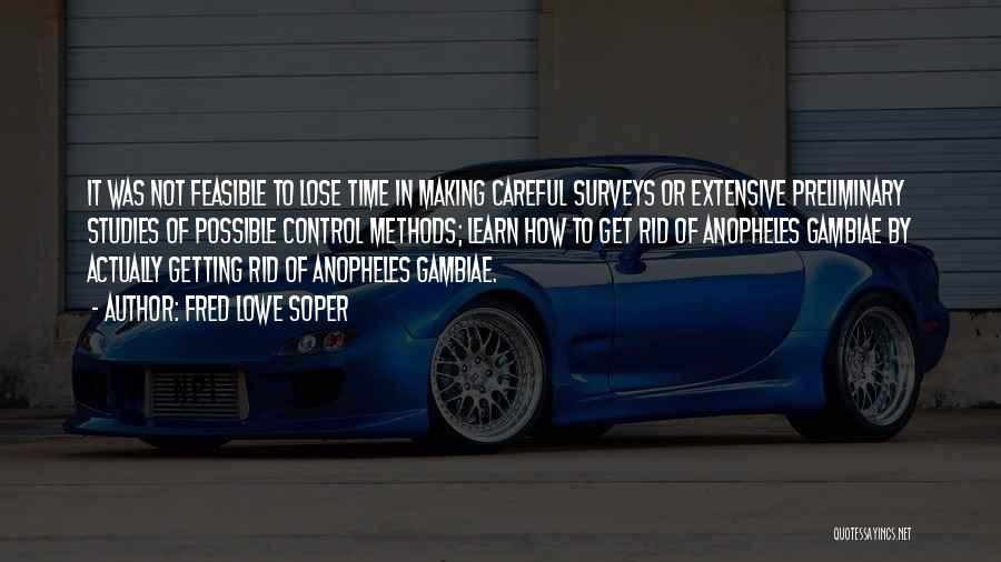 Fred Lowe Soper Quotes: It Was Not Feasible To Lose Time In Making Careful Surveys Or Extensive Preliminary Studies Of Possible Control Methods; Learn