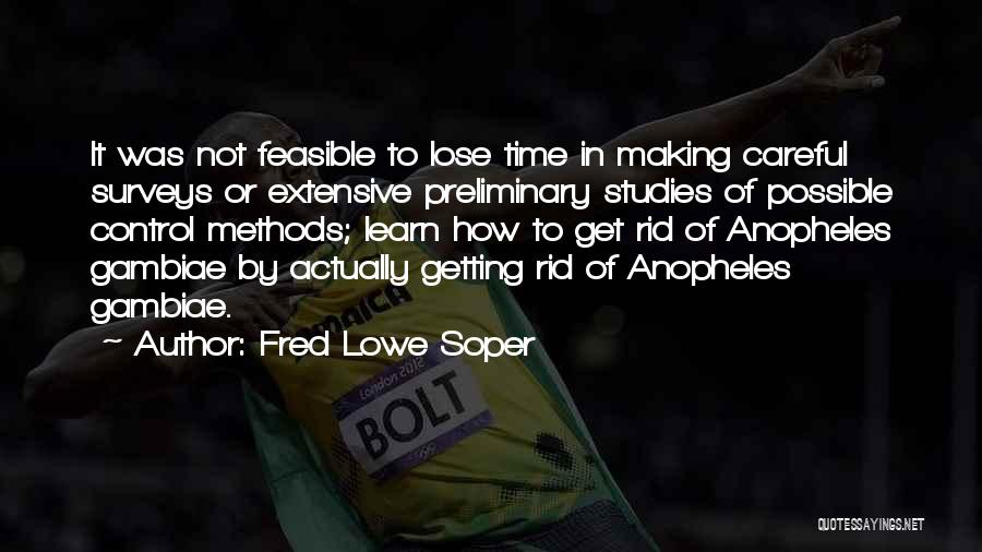 Fred Lowe Soper Quotes: It Was Not Feasible To Lose Time In Making Careful Surveys Or Extensive Preliminary Studies Of Possible Control Methods; Learn