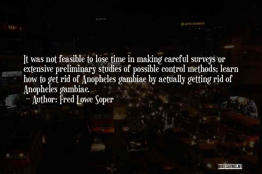 Fred Lowe Soper Quotes: It Was Not Feasible To Lose Time In Making Careful Surveys Or Extensive Preliminary Studies Of Possible Control Methods; Learn