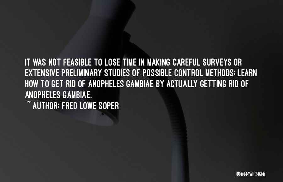 Fred Lowe Soper Quotes: It Was Not Feasible To Lose Time In Making Careful Surveys Or Extensive Preliminary Studies Of Possible Control Methods; Learn