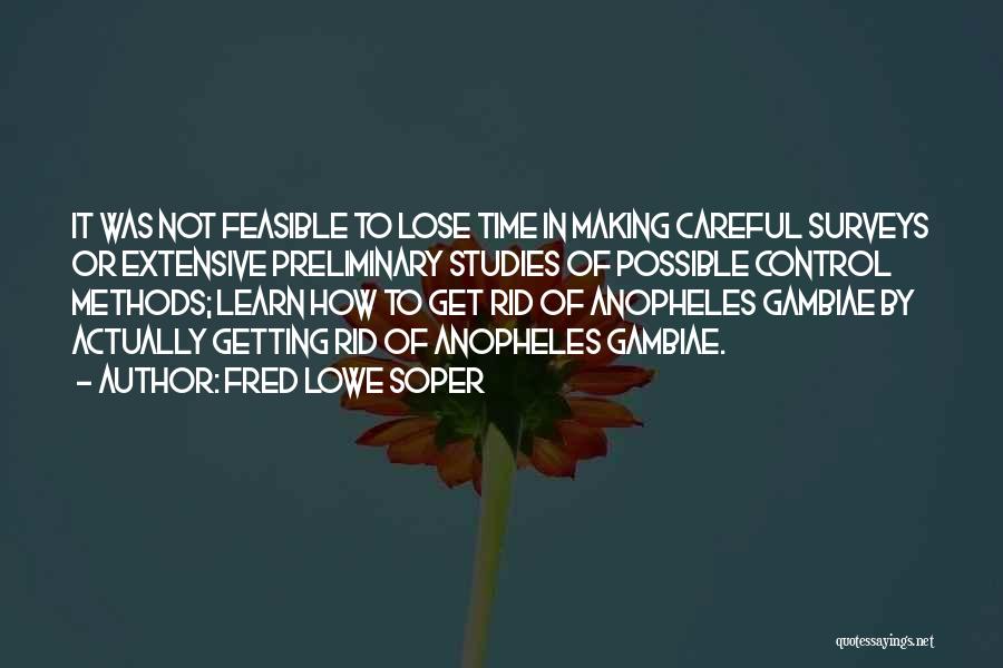 Fred Lowe Soper Quotes: It Was Not Feasible To Lose Time In Making Careful Surveys Or Extensive Preliminary Studies Of Possible Control Methods; Learn