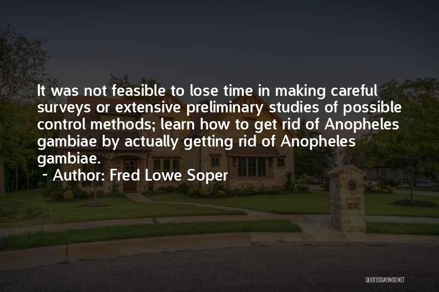 Fred Lowe Soper Quotes: It Was Not Feasible To Lose Time In Making Careful Surveys Or Extensive Preliminary Studies Of Possible Control Methods; Learn